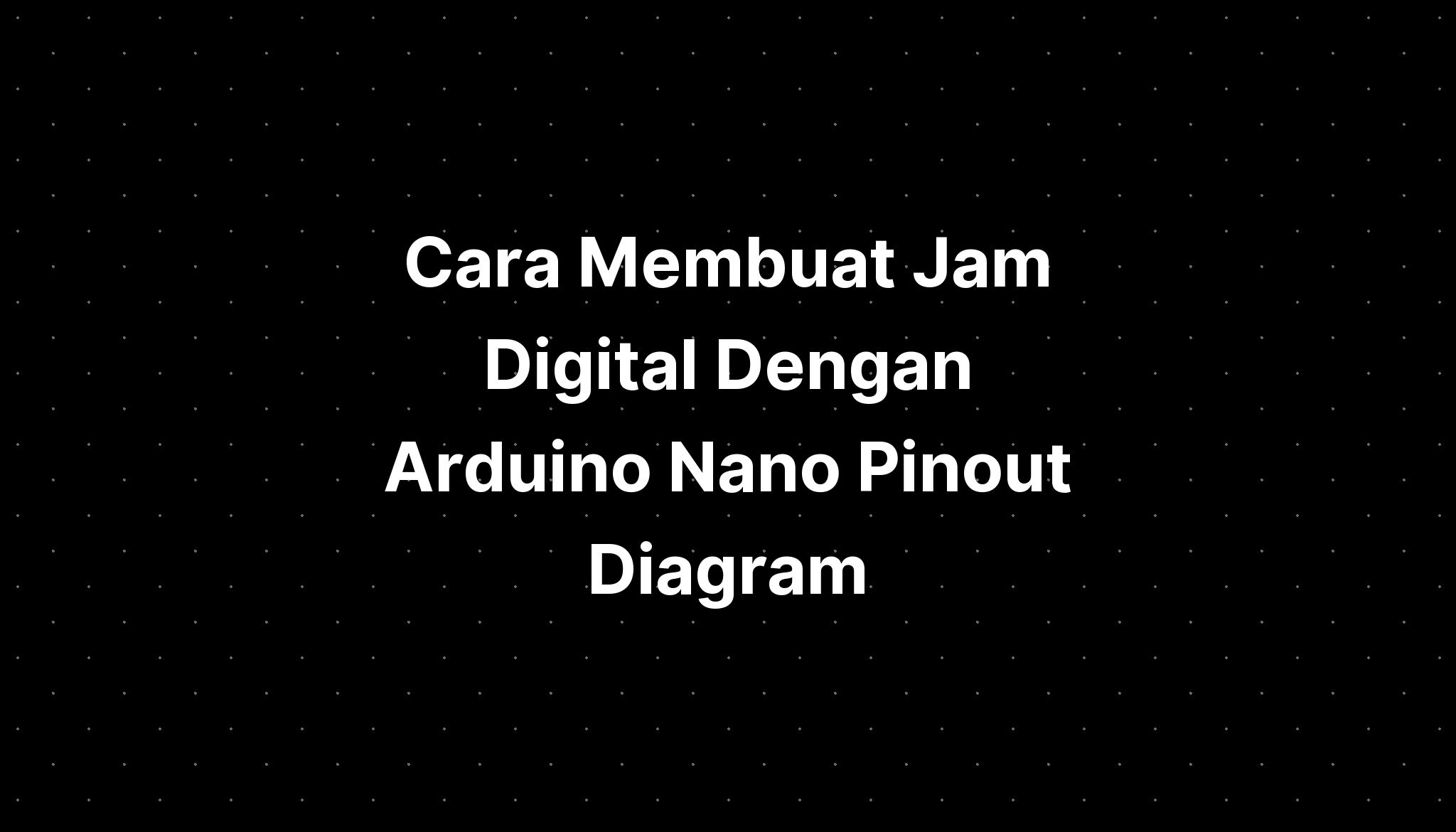 Cara Membuat Jam Digital Dengan Arduino Nano Pinout Diagram Imagesee 0224